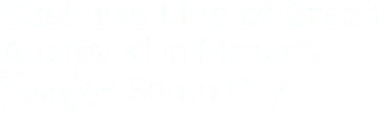 Business Line of Credit. Approved in Minutes, Funded Same Day.